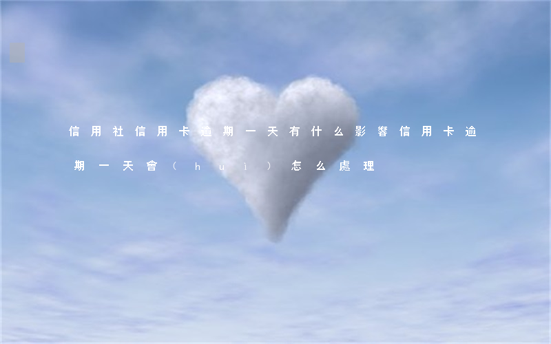 信用社信用卡逾期一天有什么影響（信用卡逾期一天會(huì)怎么處理）