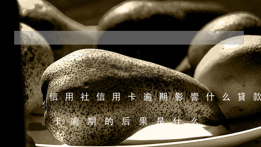 信用社信用卡逾期影響什么(貸款逾期與信用卡逾期的后果是什么)