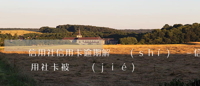 信用社信用卡逾期解凍時(shí)間-信用社卡被凍結(jié)