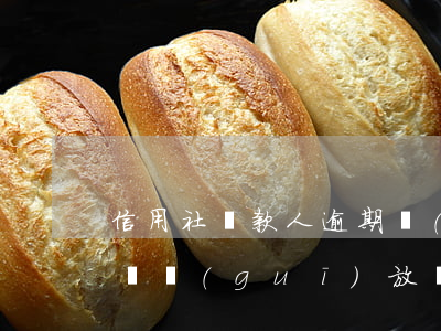 信用社貸款人逾期擔(dān)保人(信用社違規(guī)放貸擔(dān)保人怎么辦)