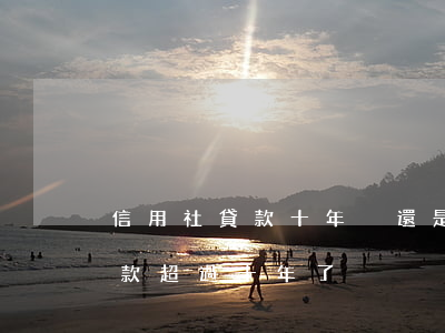 信用社貸款十年沒還是否不用還了（信用社貸款超過十年了）