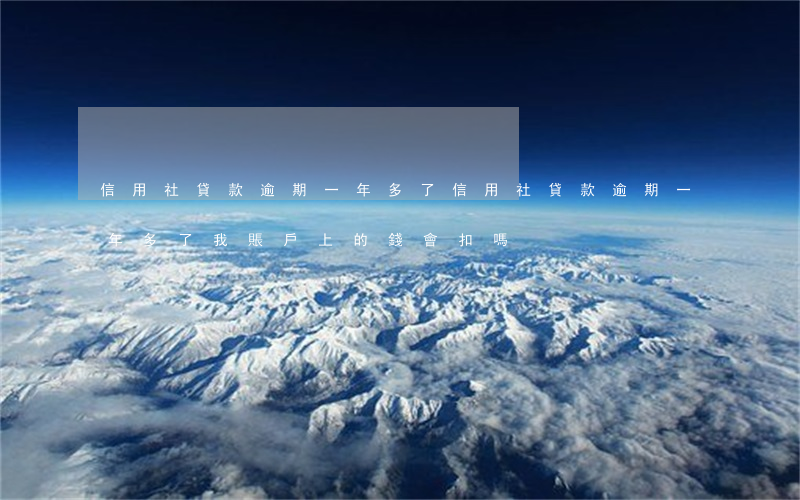 信用社貸款逾期一年多了(信用社貸款逾期一年多了,我賬戶上的錢會扣嗎)