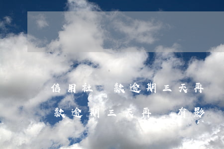 信用社貸款逾期三天再貸有影響嗎(信用社貸款逾期三天再貸有影響嗎怎么辦)