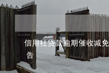 信用社贷款逾期催收减免(农村信用社催款公告)