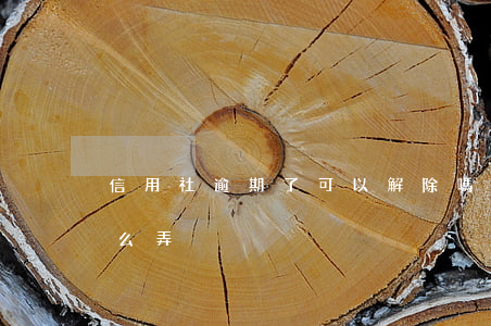 信用社逾期了可以解除嗎(信用社還款逾期怎么弄)