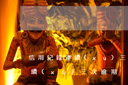 信用記錄連續(xù)三次逾期(信用記錄連續(xù)三次逾期)