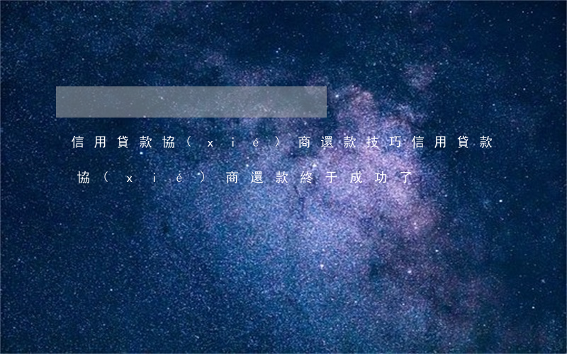 信用貸款協(xié)商還款技巧(信用貸款協(xié)商還款終于成功了)