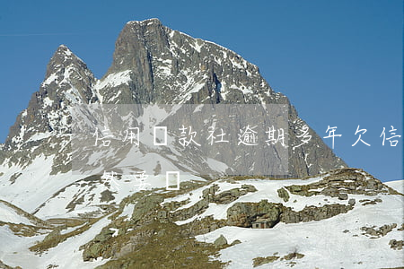 信用貸款社逾期多年(欠信用社貸款多年了突然要還)