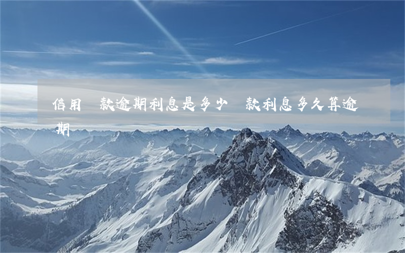 信用貸款逾期利息是多少(貸款利息多久算逾期嗎)