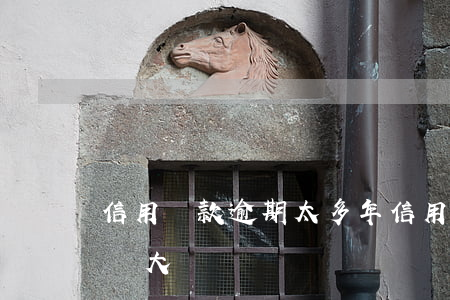 信用貸款逾期太多年(信用貸還款逾期幾天影響大嗎)