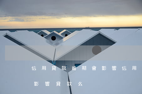 信用貸款逾期會影響信用卡嗎（信用卡未逾期影響貸款么）