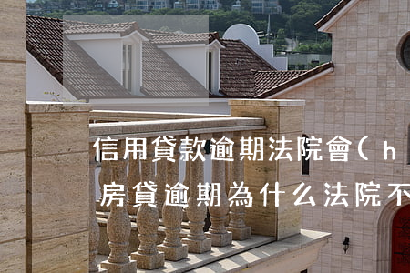 信用貸款逾期法院會(huì)拍賣房子嗎(房貸逾期為什么法院不拍賣)
