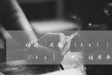 信用貸逾期會(huì)封信用卡嗎(逾期會(huì)影響信用卡嗎)