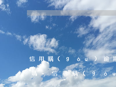信用購(gòu)逾期最后還了征信有影響嗎-信用購(gòu)逾期最后還了征信有影響嗎知乎