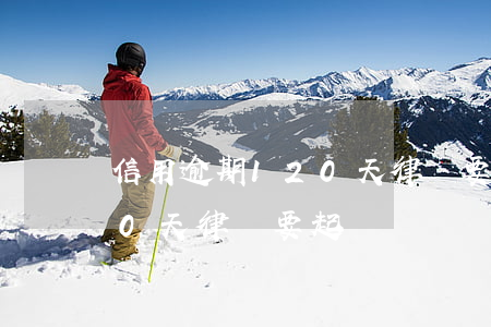 信用逾期120天律師要起訴(信用逾期120天律師要起訴)