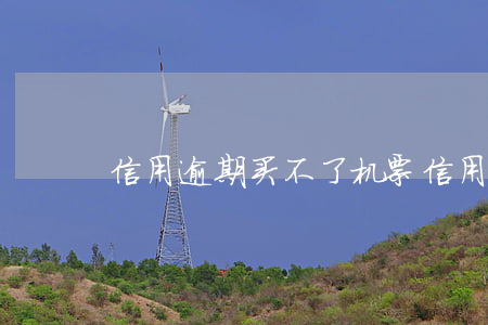 信用逾期买不了机票（信用逾期买不了机票）
