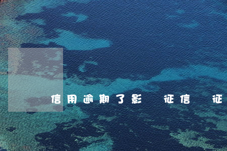 信用逾期了影響征信嗎(征信有逾期有什么影響嗎)