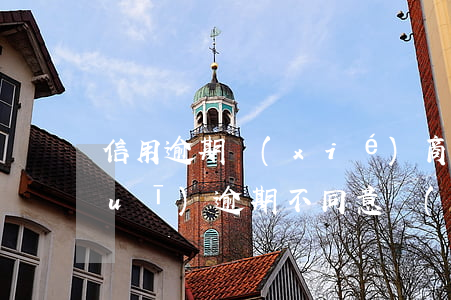 信用逾期協(xié)商還款法律法規(guī)(逾期不同意協(xié)商還款怎么辦)