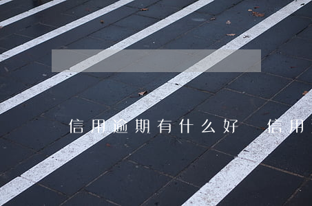 信用逾期有什么好處(信用逾期會怎么樣)