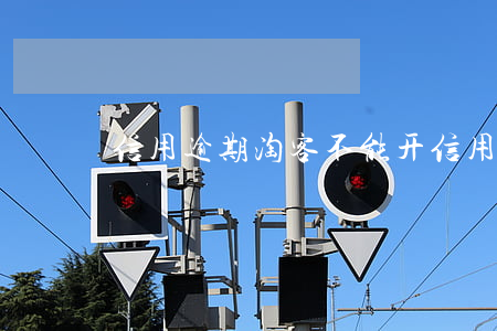 信用逾期淘客不能开(信用逾期淘客不能开)