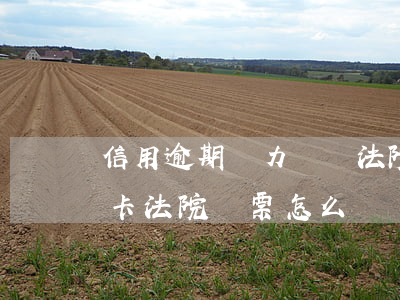 信用逾期無力償還法院傳票怎么辦-欠信用卡法院傳票怎么辦