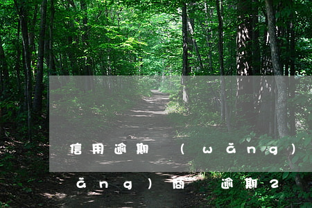 信用逾期網(wǎng)商貸也下了(網(wǎng)商貸逾期2個(gè)月說準(zhǔn)備好材料了起訴我)