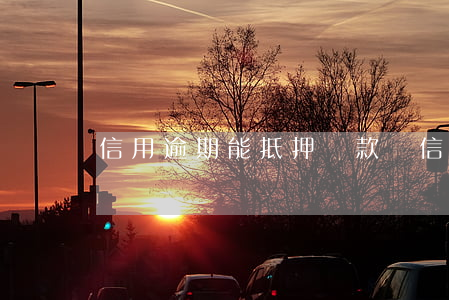 信用逾期能抵押貸款嗎(信貸有逾期可以貸款嗎)