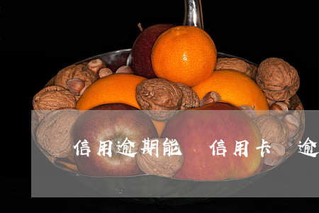 信用逾期能開信用卡嗎(逾期辦信用卡可以嗎)