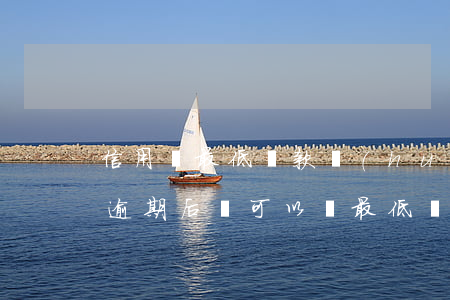 信用還最低還款會(huì)逾期嗎(信用卡逾期后還可以還最低還款嗎)