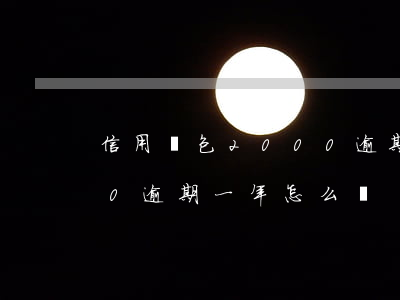 信用錢包2000逾期一年 信用錢包2000逾期一年怎么辦