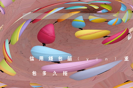 信用錢包嚴(yán)重逾期15天(信用錢包多久拒)