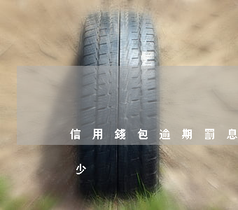 信用錢包逾期罰息多少(信用錢包逾期罰息多少)