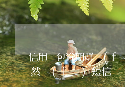 信用錢包逾期群發(fā)信息(信用錢包突然發(fā)短信)