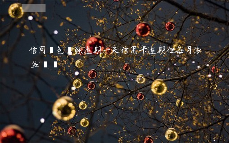 信用錢包還款逾期一天(信用卡逾期但每月依然還錢)
