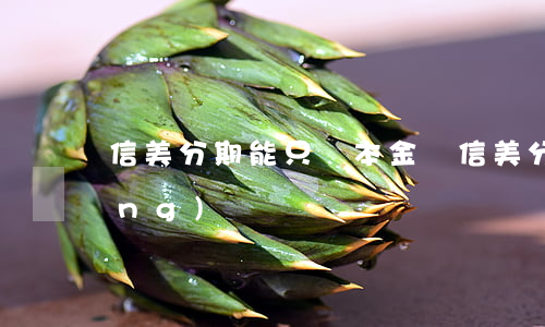 信美分期能只還本金嗎(信美分期官網(wǎng))