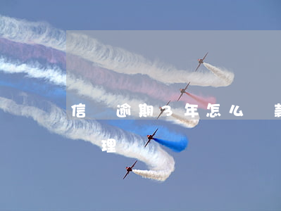 信貸逾期3年怎么還款(貸款逾期三年后怎么處理)