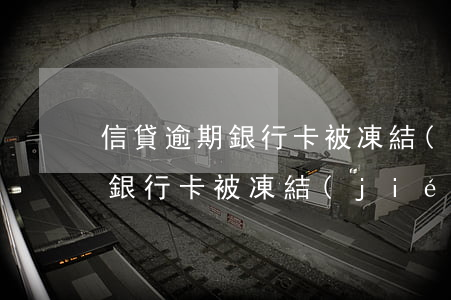 信貸逾期銀行卡被凍結(jié)(信貸逾期銀行卡被凍結(jié)怎樣協(xié)商解決)