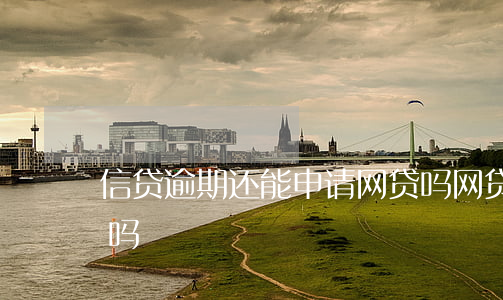 信贷逾期还能申请网贷吗(网贷逾期可以贷款吗)