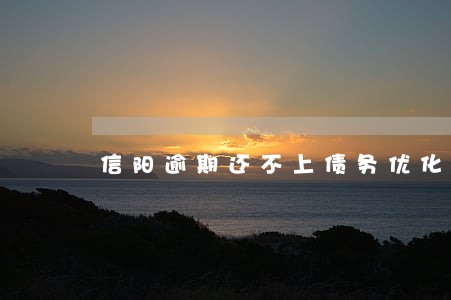 信阳逾期还不上债务优化规划重组