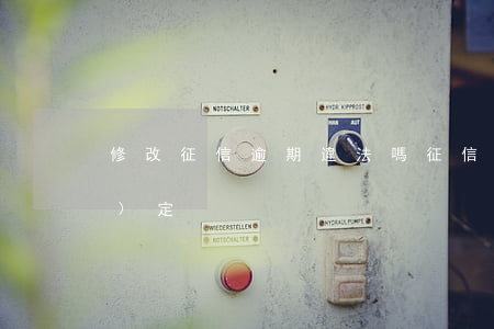 修改征信逾期違法嗎 征信逾期新規(guī)定