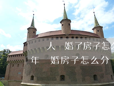 倆個人離婚了房子怎么分(結(jié)婚兩年離婚房子怎么分)
