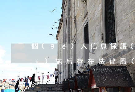 個(gè)人信息保護(hù)法實(shí)施后存在法律風(fēng)險(xiǎn)提示