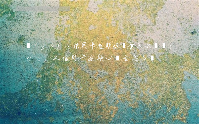 個(gè)人信用卡逾期公積金怎么辦（個(gè)人信用卡逾期公積金怎么辦）
