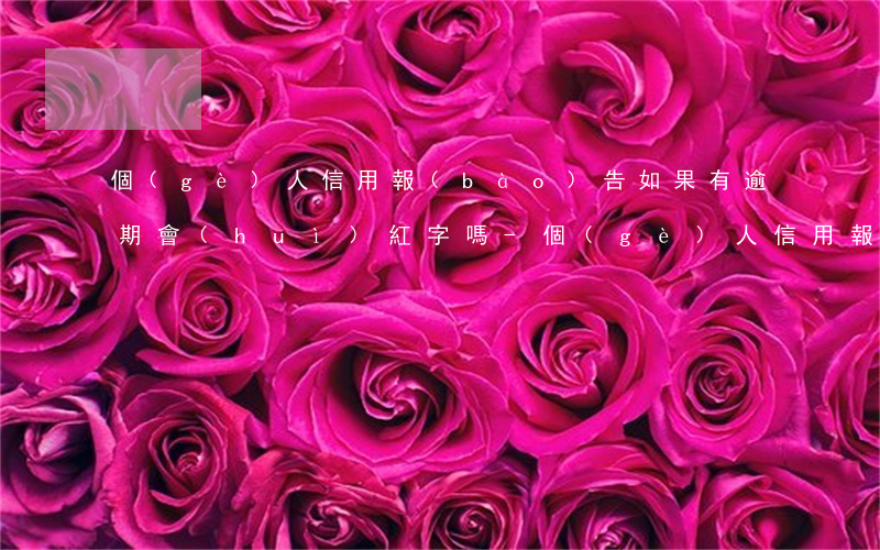 個(gè)人信用報(bào)告如果有逾期會(huì)紅字嗎-個(gè)人信用報(bào)告中有逾期