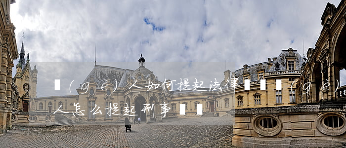 個(gè)人如何提起法律訴訟(個(gè)人怎么提起刑事訴訟)