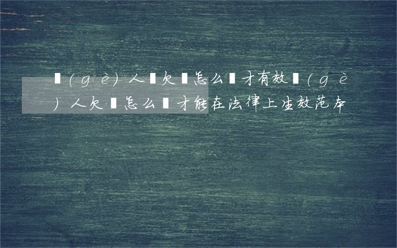 個(gè)人寫欠條怎么寫才有效(個(gè)人欠條怎么寫才能在法律上生效范本)