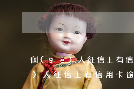 個(gè)人征信上有信用卡逾期(個(gè)人征信上有信用卡逾期記錄怎么辦)
