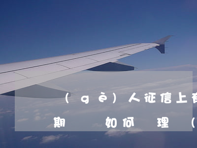 個(gè)人征信上有網(wǎng)貸逾期記錄，如何處理個(gè)人征信上的網(wǎng)貸逾期記錄？