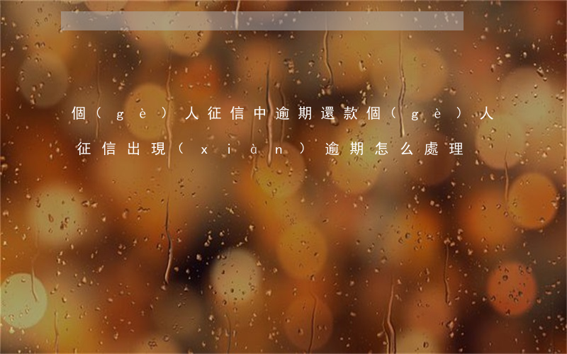 個(gè)人征信中逾期還款(個(gè)人征信出現(xiàn)逾期怎么處理)