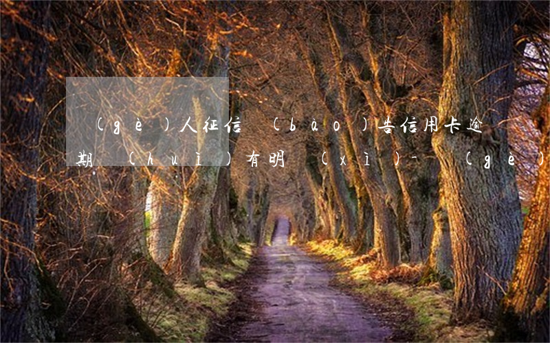 個(gè)人征信報(bào)告信用卡逾期會(huì)有明細(xì)-個(gè)人征信報(bào)告信用卡逾期會(huì)有明細(xì)嗎